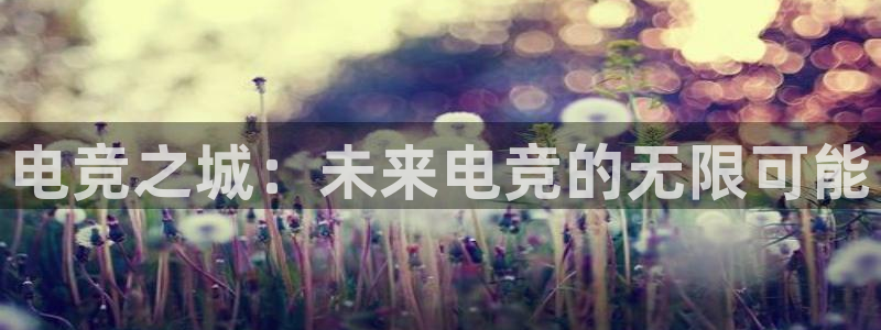 多宝电竞|welcome：电竞之城：未来电竞的无限可能