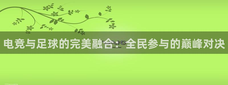 多宝电竞下载：电竞与足球的完美融合：全民参与的巅峰对决